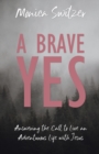 A Brave Yes : Answering the Call to Live an Adventurous Life with Jesus - Book