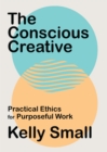 Conscious Creative, The : Practical Ethics for Purposeful Work - Book