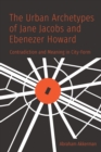 The Urban Archetypes of Jane Jacobs and Ebenezer Howard : Contradiction and Meaning in City Form - Book