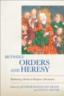 Between Orders and Heresy : Rethinking Medieval Religious Movements - Book