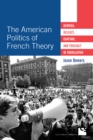 The American Politics of French Theory : Derrida, Deleuze, Guattari, and Foucault in Translation - Book
