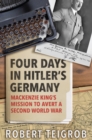 Four Days in Hitler's Germany : Mackenzie King's Mission to Avert a Second World War - Book