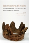Entertaining the Idea : Shakespeare, Performance, and Philosophy - Book
