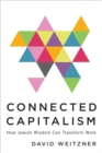 Connected Capitalism : How Jewish Wisdom Can Transform Work - Book