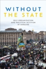 Without the State : Self-Organization and Political Activism in Ukraine - Book