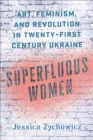Superfluous Women : Art, Feminism, and Revolution in Twenty-First-Century Ukraine - eBook