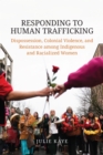 Responding to Human Trafficking : Dispossession, Colonial Violence, and Resistance among Indigenous and Racialized Women - eBook