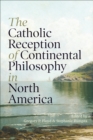 The Catholic Reception of Continental Philosophy in North America - eBook