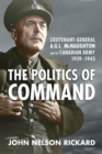 Politics of Command : Lieutenant-General A.G.L. McNaughton and the Canadian Army, 1939-1943 - Book