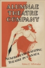 Alumnae Theatre Company : Nonprofessionalizing Theatre in Canada - Book