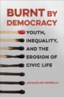 Burnt by Democracy : Youth, Inequality, and the Erosion of Civic Life - Book