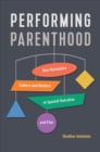 Performing Parenthood : Non-Normative Fathers and Mothers in Spanish Narrative and Film - Book