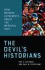 The Devil's Historians : How Modern Extremists Abuse the Medieval Past - Book