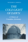 The Cold Light of Dawn : A History of Canadian Astronomy - eBook