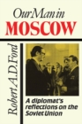 Our Man in Moscow : A Diplomat's Reflections on the Soviet Union - eBook