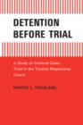 Detention Before Trial : A Study of Criminal Cases Tried in the Toronto Magistrates' Courts - eBook