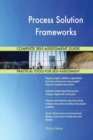 Process Solution Frameworks Complete Self-Assessment Guide - Book