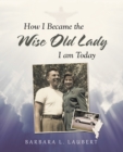 How I Became the Wise Old Lady I Am Today - eBook