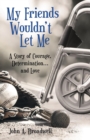 My Friends Wouldn't Let Me : A Story of Courage, Determination . . . and Love - Book