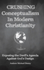 Crushing Conceptualism in Modern Christianity : Exposing the Devil's Agenda Against God's Design - Book