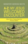 A-Z : My Jesus Welcomed Encounter: When Divine Timing Made Her Presence Known - Book