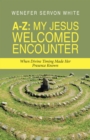 A-Z: My Jesus Welcomed Encounter : When Divine Timing Made Her Presence Known - eBook