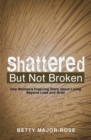 Shattered but Not Broken : One Woman's Inspiring Story About Living Beyond Loss and Grief - eBook
