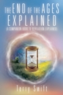 The End of the Ages Explained : (A Companion Book to Revelation Explained) - Book