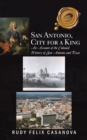 San Antonio, City for a King : An Account of the Colonial History of San Antonio and Texas - eBook