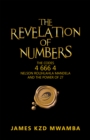 The Revelation of Numbers : The Codes 4 666 4, Nelson Rolihlahla Mandela, and the Power of 27 - eBook
