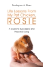 Life Lessons from My Pet Chicken, Rosie : A Guide to Successful and Peaceful Living - eBook