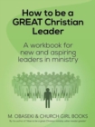 How to Be a Great Christian Leader : A Workbook for New and Aspiring Leaders in Ministry - Book