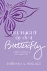 The Flight of Our Butterfly : A Mother's Celebration of Her Daughter's Life - eBook