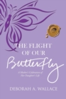 The Flight of Our Butterfly : A Mother's Celebration of Her Daughter's Life - Book