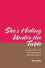 She's Hiding Under the Table : One Woman's Life with Asperger's and Depression - Book