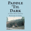 Paddle 'til Dark : A Yukon River Journey - Book
