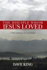 The Disciple Whom Jesus Loved : A Bible Study of I, II, and III John - Book