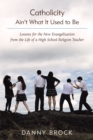 Catholicity Ain'T What It Used to Be : Lessons for the New Evangelization from the Life of a High School Religion Teacher - eBook