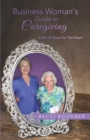 Business Woman's Guide to Caregiving : A Kit of Tools for the Heart - eBook