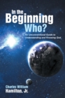 In the Beginning Who? : An Unconventional Guide to Understanding and Knowing God - eBook
