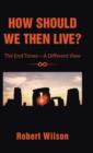 How Should We Then Live? : The End Times-A Different View - Book