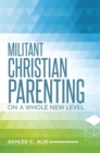 Militant Christian Parenting : On a Whole New Level - eBook