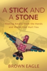 A Stick and a Stone : Healing Awaits from the Hands and Words That Hurt You - eBook