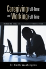 Caregiving Full-Time and Working Full-Time : Managing Dual Roles and Responsibilities - eBook