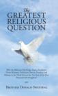 The Greatest Religious Question : Why Are Believers Like Kings, Popes, Presidents, Prime Ministers, Politicians, Pastors, Prophets and Bishops in the Third Heaven But Not Sure of the First Heaven/God' - Book