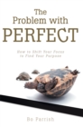 The Problem with Perfect : How to Shift Your Focus to Find Your Purpose - eBook