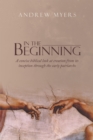 In the Beginning : A Concise Biblical Look at Creation from Its Inception Through the Early Patriarchs - eBook