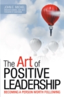 The Art of Positive Leadership : Becoming a Person Worth Following - eBook