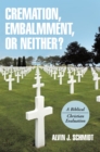 Cremation, Embalmment, or Neither? : A Biblical/Christian Evaluation - eBook