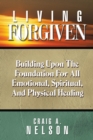 Living Forgiven : Building Upon the Foundation for All Emotional, Spiritual, and Physical Healing - Book